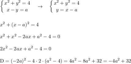 \displaystyle \left \{ {{x^2+y^2=4} \atop {x-y=a}} \right. \quad \rightarrow\quad \left \{ {{x^2+y^2=4} \atop {y=x-a}} \right.\\\\\\x^2+(x-a)^2=4\\\\x^2+x^2-2ax+a^2-4=0\\\\2x^2-2ax+a^2-4=0\\\\\text{D}=(-2a)^2-4\cdot2\cdot(a^2-4)=4a^2-8a^2+32=-4a^2+32