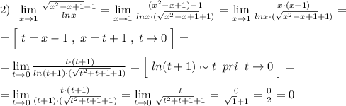 2)\; \; \lim\limits _{x \to 1}\frac{\sqrt{x^2-x+1}-1}{lnx} =\lim\limits _{x \to 1}\frac{(x^2-x+1)-1}{lnx\cdot (\sqrt{x^2-x+1}+1)}=\lim\limits _{x \to 1}\frac{x\cdot (x-1)}{lnx\cdot (\sqrt{x^2-x+1}+1)}=\\\\=\Big [\; t=x-1\; ,\; x=t+1\; ,\; t\to 0\; \Big ]=\\\\=\lim\limits _{t \to 0}\frac{t\cdot (t+1)}{ln(t+1)\cdot (\sqrt{t^2+t+1}+1)}=\Big [\; ln(t+1)\sim t\; \; pri\; \; t\to 0\; \Big ]=\\\\=\lim\limits _{t \to 0}\frac{t\cdot (t+1)}{(t+1)\cdot (\sqrt{t^2+t+1}+1)}=\lim\limits _{t \to 0}\frac{t}{\sqrt{t^2+t+1}+1}=\frac{0}{\sqrt1+1}=\frac{0}{2}=0