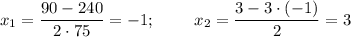 x_1=\dfrac{90-240}{2\cdot75}=-1;~~~~~~~ x_2=\dfrac{3-3\cdot(-1)}{2}=3