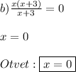 b) \frac{x(x+3)}{x+3} = 0\\\\x = 0\\\\ Otvet : \boxed {x=0}