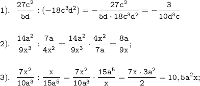 \displaystyle \tt 1). \ \ \frac{27c^{2}}{5d}:(-18c^{3}d^{2})=-\frac{27c^{2}}{5d\cdot18c^{3}d^{2}}=-\frac{3}{10d^{3}c}\\\\\\2). \ \ \frac{14a^{2}}{9x^{3}}:\frac{7a}{4x^{2}}=\frac{14a^{2}}{9x^{3}}\cdot\frac{4x^{2}}{7a}=\frac{8a}{9x};\\\\\\3). \ \ \frac{7x^{2}}{10a^{3}}:\frac{x}{15a^{5}}=\frac{7x^{2}}{10a^{3}}\cdot\frac{15a^{5}}{x}=\frac{7x\cdot3a^{2}}{2}=10,5a^{2}x;