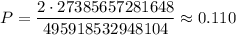 P=\dfrac{2\cdot27385657281648}{495918532948104}\approx0.110