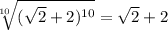 \sqrt[10]{(\sqrt{2} + 2)^{10} } = \sqrt{2} + 2