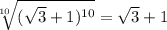\sqrt[10]{(\sqrt{3} + 1 )^{10}} = \sqrt{3} + 1