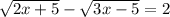 \sqrt{2 x + 5} - \sqrt{3x - 5} = 2