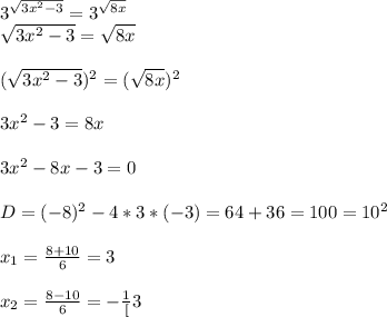 3^{\sqrt{3x^{2}-3}}=3^{\sqrt{8x}}\\\sqrt{3x^{2} -3}=\sqrt{8x}\\\\(\sqrt{3x^{2}-3 })^{2}=(\sqrt{8x})^{2}\\\\3x^{2}-3=8x\\\\3x^{2}-8x-3=0\\\\D=(-8)^{2}-4*3*(-3)=64+36=100=10^{2}\\\\x_{1}=\frac{8+10}{6}=3\\\\x_{2}=\frac{8-10}{6}= -\frac{1}[3}