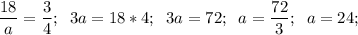 \displaystyle \frac{18}{a} =\frac{3}{4} ;\;\; 3a=18*4;\;\; 3a=72;\;\; a = \frac{72}{3};\;\;a = 24;