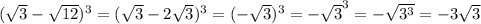 (\sqrt{3} -\sqrt{12} )^{3} =(\sqrt{3} -2\sqrt{3})^{3} =(-\sqrt{3} )^{3} =-\sqrt{3} ^{3} =-\sqrt{3^{3} } =-3\sqrt{3}