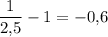 \dfrac1{2\mbox{,}5}-1=-0\mbox{,}6