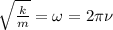 \sqrt{ \frac{k}{m} } = \omega = 2 \pi \nu