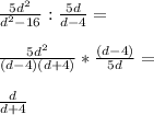 \frac{5d^2}{d^2-16}:\frac{5d}{d-4}=\\\\\frac{5d^2}{(d-4)(d+4)}*\frac{(d-4)}{5d}=\\\\\frac{d}{d+4}