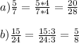 a) \frac{5}{7} =\frac{5*4}{7*4} =\frac{20}{28}\\\\ b) \frac{15}{24} =\frac{15:3}{24:3} =\frac{5}{8}