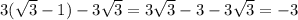 3( \sqrt{3} - 1) - 3 \sqrt{3} = 3 \sqrt{3} - 3 - 3 \sqrt{3} = - 3 \\ \\