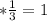 *\frac{1}{3}=1