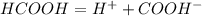 HCOOH = H^+ + COOH^-