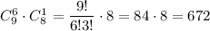 C^6_9\cdot C^1_8=\dfrac{9!}{6!3!}\cdot 8=84\cdot8=672