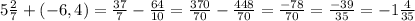 5\frac{2}{7} +(-6,4)=\frac{37}{7} -\frac{64}{10} =\frac{370}{70} -\frac{448}{70} =\frac{-78}{70} =\frac{-39}{35} =-1\frac{4}{35}