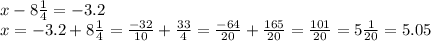 x-8\frac{1}{4} =-3.2\\x=-3.2+8\frac{1}{4} =\frac{-32}{10} +\frac{33}{4} =\frac{-64}{20} +\frac{165}{20} =\frac{101}{20} =5\frac{1}{20} =5.05