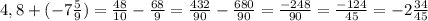 4,8+(-7\frac{5}{9}) =\frac{48}{10} -\frac{68}{9} =\frac{432}{90} -\frac{680}{90}= \frac{-248}{90}=\frac{-124}{45} =- 2\frac{34}{45}