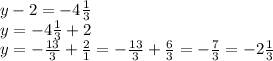 y-2=-4\frac{1}{3} \\y=-4\frac{1}{3} +2\\y=-\frac{13}{3} +\frac{2}{1} =-\frac{13}{3} +\frac{6}{3} =-\frac{7}{3} =-2\frac{1}{3}