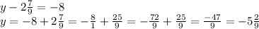 y-2\frac{7}{9} =-8\\y=-8+2\frac{7}{9} =-\frac{8}{1} +\frac{25}{9} =-\frac{72}{9} +\frac{25}{9} =\frac{-47}{9} =-5\frac{2}{9}