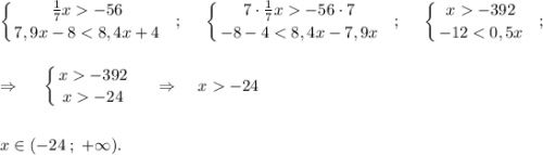 \displaystyle \left \{ {{\frac{1}{7}x -56} \atop {7,9x-8-56\cdot7} \atop {-8-4-392} \atop {-12-392} \atop {x-24}} \right. \;\;\;\;\; \Rightarrow \;\;\;\; x-24\\\\\\x \in (-24 \; ; \; +\infty ).