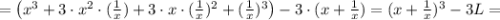 = \big( x^3 + 3 \cdot x^2 \cdot ( \frac{1}{x} ) + 3 \cdot x \cdot ( \frac{1}{x} )^2 + ( \frac{1}{x} )^3 \big) - 3 \cdot ( x + \frac{1}{x} ) = ( x + \frac{1}{x} )^3 - 3L =