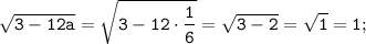 \displaystyle \tt \sqrt{3-12a}=\sqrt{3-12\cdot\frac{1}{6}}=\sqrt{3-2}=\sqrt{1}=1;