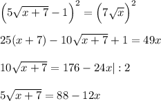 \Big(5\sqrt{x+7}-1\Big)^2=\Big(7\sqrt{x}\Big)^2\\ \\ 25(x+7)-10\sqrt{x+7}+1=49x\\ \\ 10\sqrt{x+7}=176-24x|:2\\ \\ 5\sqrt{x+7}=88-12x