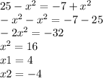 25 - {x}^{2} = - 7 + {x }^{2} \\ - {x}^{2} - {x}^{2} = - 7 - 25 \\ - 2 {x}^{2} = - 32 \\ {x}^{2} = 16 \\ x1 = 4 \\ x2 = - 4