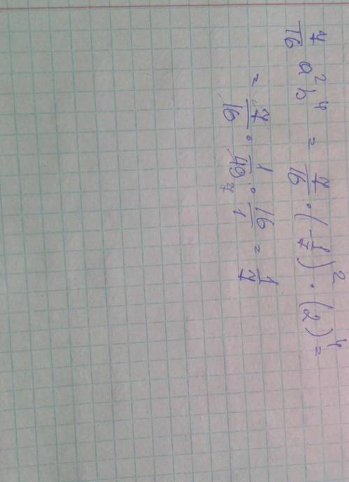 Найдите значение одночлена: 7/16 a во 2 степени b в 4 степени, если a = - 1/7, b=2​
