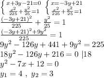 \left \{ {x+3y-21=0} \atop {\frac{x^2}{225}+\frac{y^2}{25}=1}} \right. \left \{ {x=-3y+21} \atop {\frac{x^2}{225}+\frac{y^2}{25}=1}} \right. \\\frac{(-3y+21)^2}{225}+\frac{y^2}{25}=1\\\frac{(-3y+21)^2+9y^2}{225}=1\\9y^2-126y+441+9y^2=225\\18y^2-126y+216=0 \ |18\\y^2-7x+12=0\\y_{1}=4 \ , \ y_{2}=3