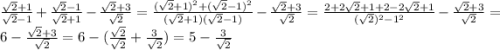 \frac{\sqrt{2} +1}{\sqrt{2} - 1 } + \frac{\sqrt{2} -1}{\sqrt{2} + 1 } - \frac{\sqrt{2} +3}{\sqrt{2} }=\frac{(\sqrt{2} +1)^2+(\sqrt{2} -1)^2}{(\sqrt{2} + 1 )(\sqrt{2} - 1)} - \frac{\sqrt{2} +3}{\sqrt{2} }=\frac{2+2\sqrt{2}+1+2-2\sqrt{2}+1}{(\sqrt{2})^2-1^2} - \frac{\sqrt{2} +3}{\sqrt{2} }=6-\frac{\sqrt{2} +3}{\sqrt{2} }=6-(\frac{\sqrt{2}}{\sqrt{2} }+\frac{3}{\sqrt{2} })=5-\frac{3}{\sqrt{2} }