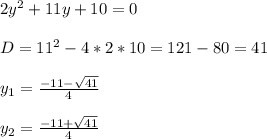 2y^{2} +11y+10=0\\\\D=11^{2}-4*2*10=121-80=41\\\\y_{1}=\frac{-11-\sqrt{41}}{4}\\\\y_{2}=\frac{-11+\sqrt{41}}{4}