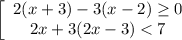 \left[\begin{array}{ccc}2(x+3)-3(x-2)\geq 0\\2x+3(2x-3)