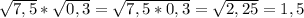 \sqrt{7,5}*\sqrt{0,3}=\sqrt{7,5*0,3}=\sqrt{2,25}=1,5