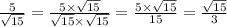 \frac{5}{ \sqrt{15} } = \frac{5 \times \sqrt{15} }{ \sqrt{15} \times \sqrt{15} } = \frac{5 \times \sqrt{15} }{15} = \frac{ \sqrt{15} }{3}