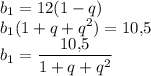 \displaystyle b_1 =12(1-q)\\ b_1(1+q+q^2)=10,\! 5\\ b_1 =\frac{10,\!5}{1+q+q^2}