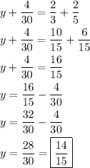 \[\begin{gathered}y+\frac{4}{{30}}=\frac{2}{3}+\frac{2}{5} \hfill \\y+\frac{4}{{30}}=\frac{{10}}{{15}}+\frac{6}{{15}} \hfill \\y+\frac{4}{{30}}=\frac{{16}}{{15}} \hfill \\y=\frac{{16}}{{15}}-\frac{4}{{30}} \hfill \\y=\frac{{32}}{{30}}-\frac{4}{{30}} \hfill \\y=\frac{{28}}{{30}}=\boxed{\frac{{14}}{{15}}} \hfill \\ \end{gathered} \]