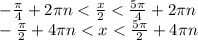 - \frac{\pi}{4} + 2\pi n < \frac{x}{2} < \frac{5\pi}{4} + 2\pi n \\ - \frac{\pi}{2} + 4\pi n < x< \frac{5\pi}{2} + 4\pi n