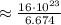\approx \frac{ 16 \cdot 10^{23} }{ 6.674 }
