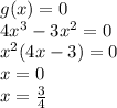 g(x) = 0 \\ 4 {x}^{3} - 3 {x}^{2} = 0 \\ {x}^{2} (4x - 3) = 0 \\ x = 0 \\ x = \frac{3}{4}