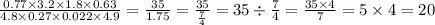 \frac{0.77 \times 3.2 \times 1.8 \times 0.63}{4.8 \times 0.27 \times 0.022 \times 4.9 } = \frac{35}{1.75} = \frac{35}{ \frac{7}{4} } = 35 \div \frac{7}{4} = \frac{35 \times 4}{7} = 5 \times 4 = 20