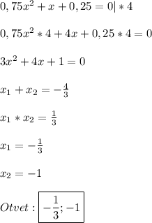 0,75x^{2} +x+0,25=0|*4\\\\0,75x^{2}*4+4x+0,25*4=0\\\\3x^{2} +4x+1=0\\\\x_{1}+x_{2}=-\frac{4}{3} \\\\x_{1}*x_{2}=\frac{1}{3}\\\\x_{1}=-\frac{1}{3}\\\\x_{2}=-1\\\\Otvet:\boxed{-\frac{1}{3};-1}