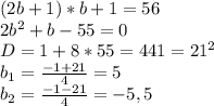 (2b+1)*b+1=56\\2b^2+b-55=0\\D=1+8*55=441=21^2\\b_1=\frac{-1+21}{4}=5\\b_2=\frac{-1-21}{4}=-5,5