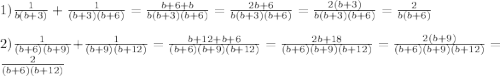 1)\frac{1}{b(b+3)}+\frac{1}{(b+3)(b+6)}=\frac{b+6+b}{b(b+3)(b+6)}=\frac{2b+6}{b(b+3)(b+6)}=\frac{2(b+3)}{b(b+3)(b+6)}=\frac{2}{b(b+6)}\\\\2)\frac{1}{(b+6)(b+9)}+\frac{1}{(b+9)(b+12)}=\frac{b+12+b+6}{(b+6)(b+9)(b+12)}=\frac{2b+18}{(b+6)(b+9)(b+12)}=\frac{2(b+9)}{(b+6)(b+9)(b+12)}=\frac{2}{(b+6)(b+12)}