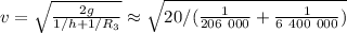 v = \sqrt{ \frac{2g}{ 1/h + 1/R_3 } } \approx \sqrt{ 20 / ( \frac{1}{206 \ 000} + \frac{1}{ 6 \ 400 \ 000 } ) }