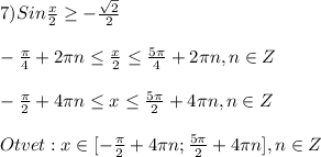 7)Sin\frac{x}{2}\geq -\frac{\sqrt{2}}{2} \\\\-\frac{\pi }{4}+2\pi n\leq \frac{x}{2} \leq \frac{5\pi }{4}+2\pi n, n\in Z\\\\-\frac{\pi }{2}+4\pi n\leq x\leq \frac{5\pi }{2}+4\pi n,n\in Z\\\\Otvet:x\in[-\frac{\pi }{2}+4\pi n;\frac{5\pi }{2}+4\pi n],n\in Z