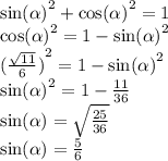 { \sin( \alpha ) }^{2} + { \cos( \alpha ) }^{2} = 1 \\ { \cos( \alpha ) }^{2} = 1 - { \sin( \alpha ) }^{2} \\ ( { \frac{ \sqrt{11} }{6}) }^{2} = 1 - { \sin( \alpha ) }^{2} \\ { \sin( \alpha ) }^{2} = 1 - \frac{11}{36} \\ \sin( \alpha ) = \sqrt{ \frac{25}{36} } \\ \sin( \alpha ) = \frac{5}{6}