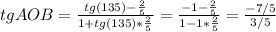 tg AOB=\frac{tg(135)-\frac{2}{5}}{1+tg(135)*\frac{2}{5}}=\frac{-1-\frac{2}{5} }{1-1*\frac{2}{5}}=\frac{-7/5}{3/5}